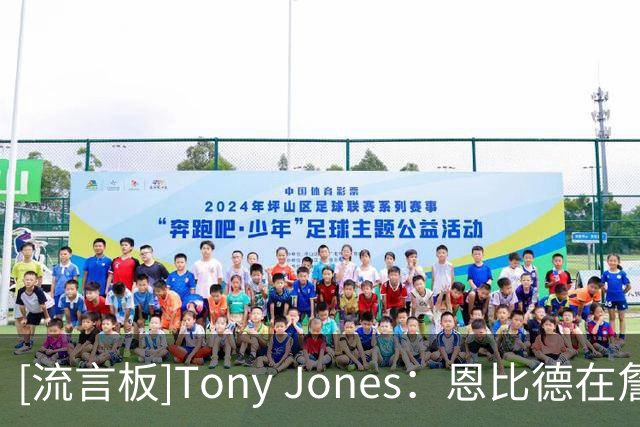 [流言板]Tony Jones：恩比德在詹姆斯的招募过程中扮演了重要角色
